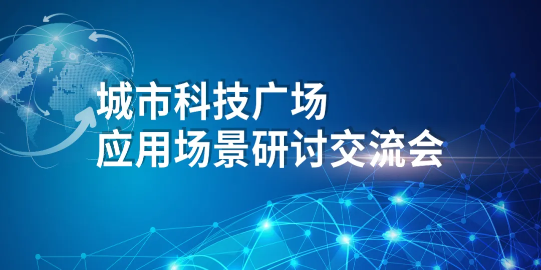 众人拾柴火焰高：城市科技广场应用场景研讨交流会顺利召开